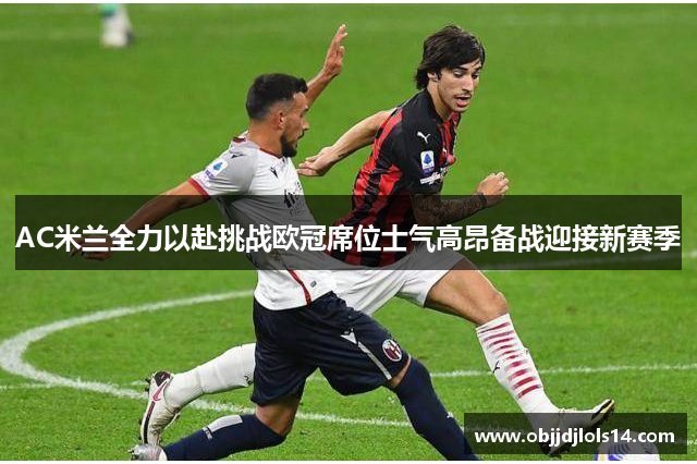 AC米兰全力以赴挑战欧冠席位士气高昂备战迎接新赛季