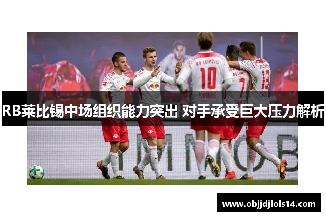 RB莱比锡中场组织能力突出 对手承受巨大压力解析