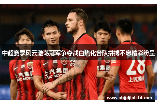 中超赛季风云激荡冠军争夺战白热化各队拼搏不息精彩纷呈
