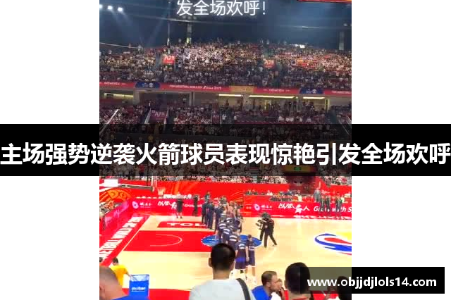 主场强势逆袭火箭球员表现惊艳引发全场欢呼