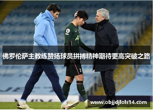 佛罗伦萨主教练赞扬球员拼搏精神期待更高突破之路