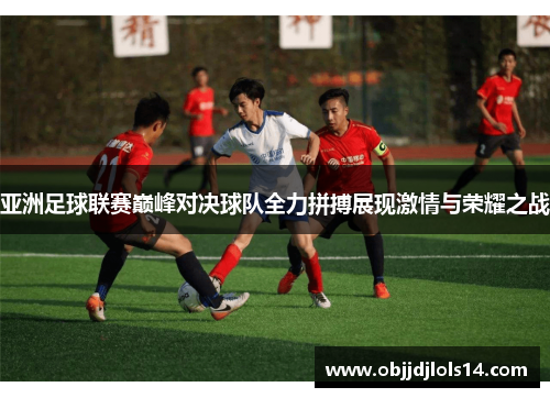 亚洲足球联赛巅峰对决球队全力拼搏展现激情与荣耀之战