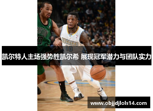 凯尔特人主场强势胜凯尔希 展现冠军潜力与团队实力