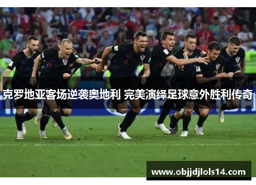 克罗地亚客场逆袭奥地利 完美演绎足球意外胜利传奇