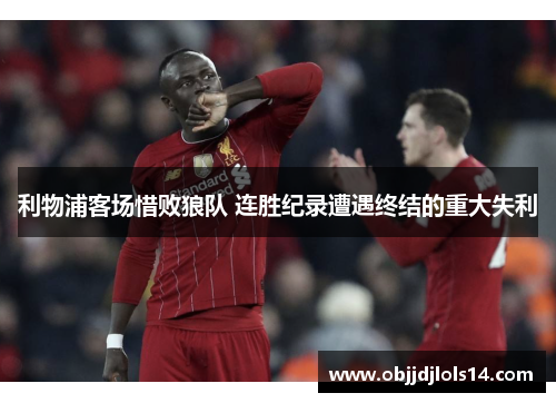 利物浦客场惜败狼队 连胜纪录遭遇终结的重大失利