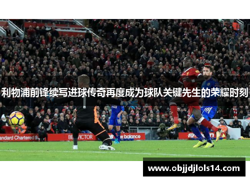 利物浦前锋续写进球传奇再度成为球队关键先生的荣耀时刻