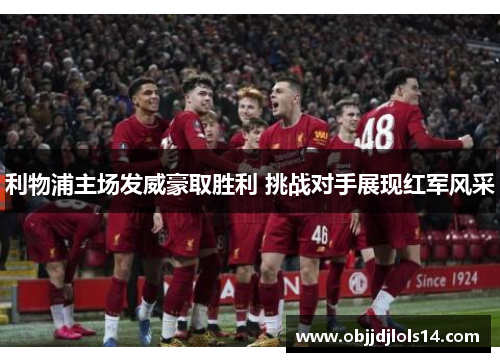 利物浦主场发威豪取胜利 挑战对手展现红军风采