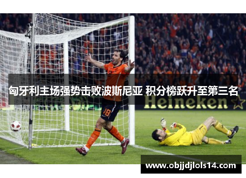 匈牙利主场强势击败波斯尼亚 积分榜跃升至第三名