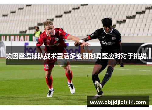 埃因霍温球队战术灵活多变随时调整应对对手挑战