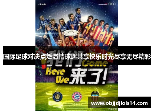 国际足球对决点燃激情球迷共享快乐时光尽享无尽精彩