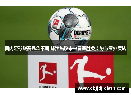 国内足球联赛悬念不断 球迷热议未来赛季胜负走势与意外反转