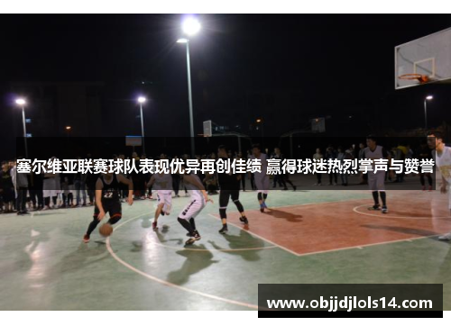塞尔维亚联赛球队表现优异再创佳绩 赢得球迷热烈掌声与赞誉