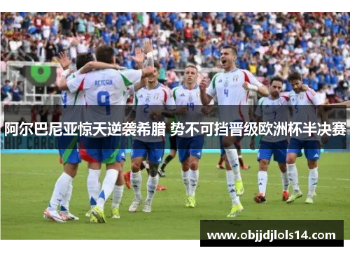 阿尔巴尼亚惊天逆袭希腊 势不可挡晋级欧洲杯半决赛