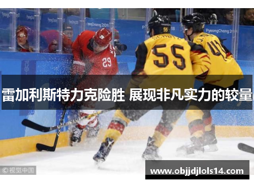 雷加利斯特力克险胜 展现非凡实力的较量