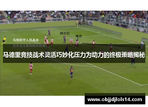 马德里竞技战术灵活巧妙化压力为动力的终极策略揭秘