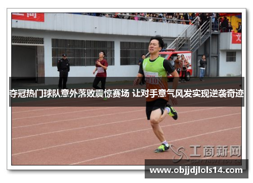 夺冠热门球队意外落败震惊赛场 让对手意气风发实现逆袭奇迹