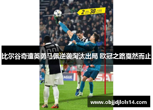 比尔谷奇遭英勇马佩逆袭淘汰出局 欧冠之路戛然而止