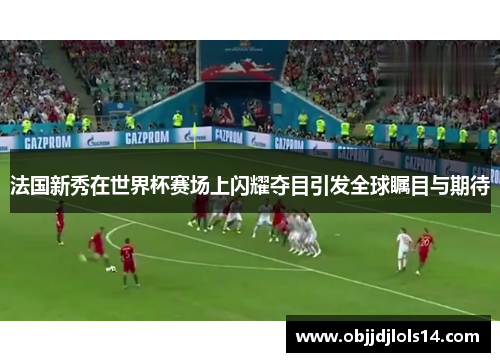 法国新秀在世界杯赛场上闪耀夺目引发全球瞩目与期待