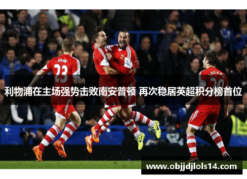 利物浦在主场强势击败南安普顿 再次稳居英超积分榜首位