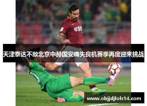 天津泰达不敌北京中赫国安痛失良机赛季再度迎来挑战