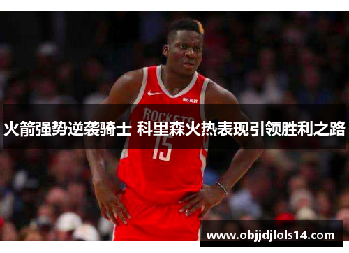 火箭强势逆袭骑士 科里森火热表现引领胜利之路