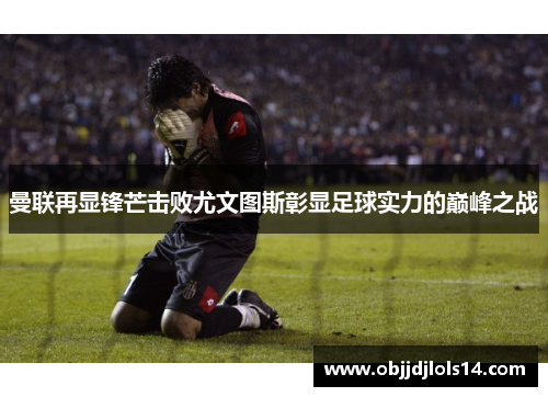 曼联再显锋芒击败尤文图斯彰显足球实力的巅峰之战