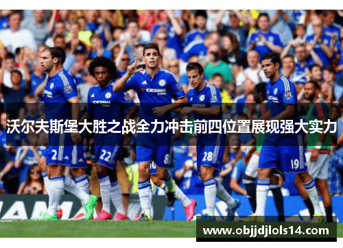 沃尔夫斯堡大胜之战全力冲击前四位置展现强大实力