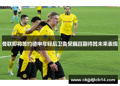 曼联即将签约德甲年轻后卫备受瞩目期待其未来表现