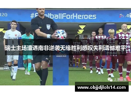 瑞士主场遭遇南非逆袭无缘胜利感叹失利遗憾难平