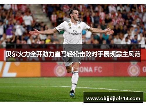 贝尔火力全开助力皇马轻松击败对手展现霸主风范
