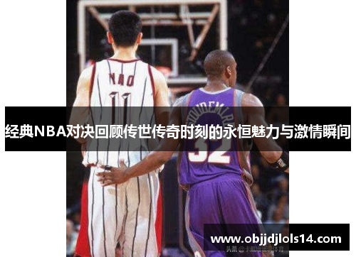 经典NBA对决回顾传世传奇时刻的永恒魅力与激情瞬间