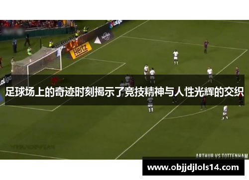 足球场上的奇迹时刻揭示了竞技精神与人性光辉的交织