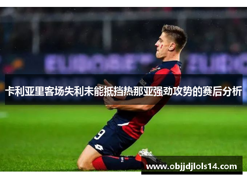卡利亚里客场失利未能抵挡热那亚强劲攻势的赛后分析