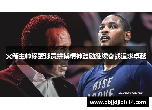 火箭主帅称赞球员拼搏精神鼓励继续奋战追求卓越