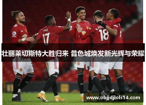 壮丽莱切斯特大胜归来 昔色城焕发新光辉与荣耀