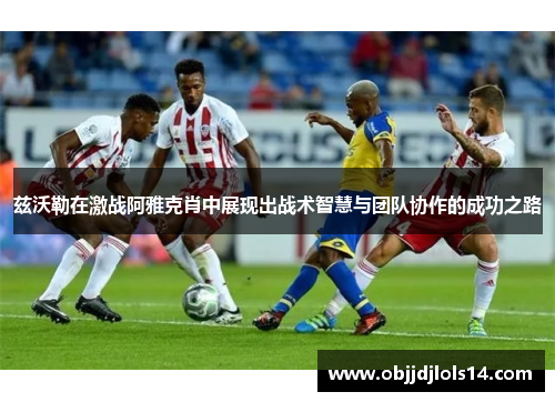 兹沃勒在激战阿雅克肖中展现出战术智慧与团队协作的成功之路