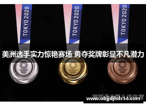 美洲选手实力惊艳赛场 勇夺奖牌彰显不凡潜力