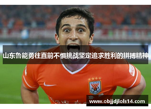 山东鲁能勇往直前不惧挑战坚定追求胜利的拼搏精神
