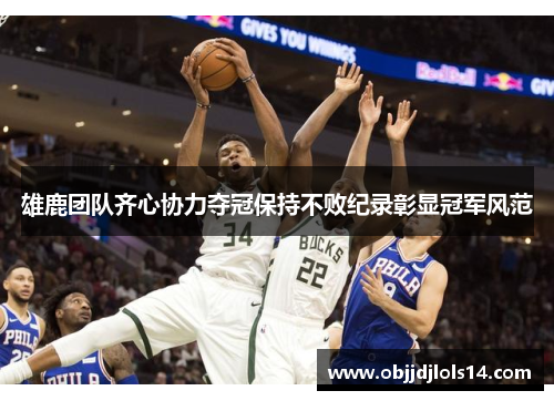雄鹿团队齐心协力夺冠保持不败纪录彰显冠军风范