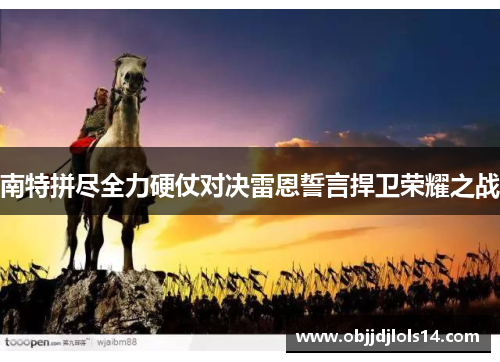 南特拼尽全力硬仗对决雷恩誓言捍卫荣耀之战