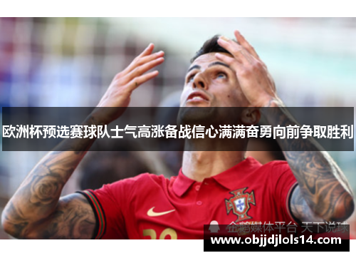 欧洲杯预选赛球队士气高涨备战信心满满奋勇向前争取胜利