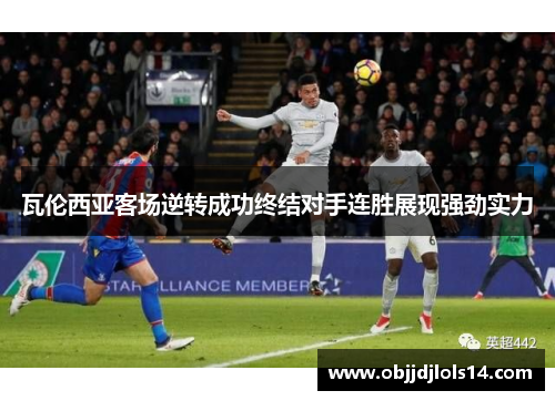 瓦伦西亚客场逆转成功终结对手连胜展现强劲实力