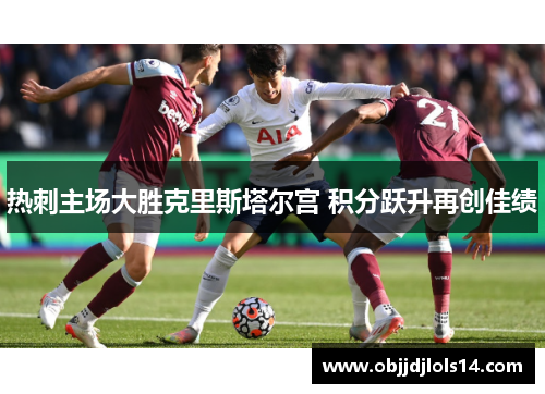热刺主场大胜克里斯塔尔宫 积分跃升再创佳绩