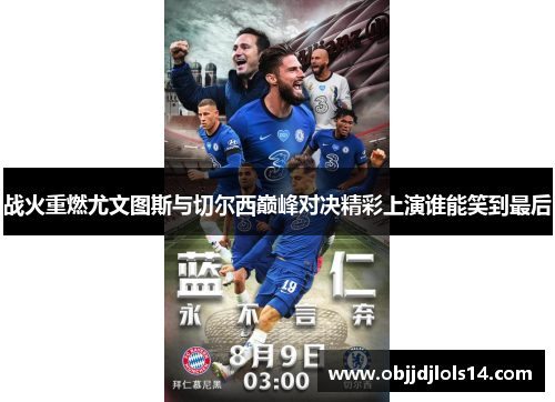 战火重燃尤文图斯与切尔西巅峰对决精彩上演谁能笑到最后