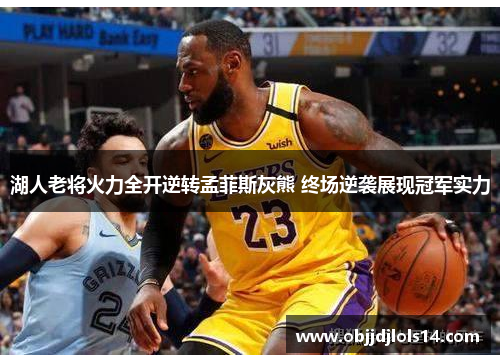 湖人老将火力全开逆转孟菲斯灰熊 终场逆袭展现冠军实力