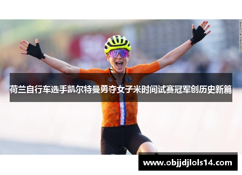荷兰自行车选手凯尔特曼勇夺女子米时间试赛冠军创历史新篇