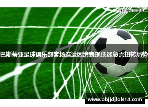 巴斯蒂亚足球俱乐部客场连遭困境表现低迷急需扭转局势