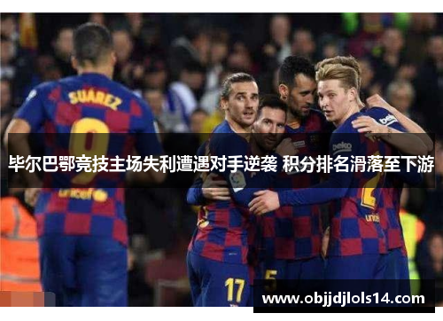 毕尔巴鄂竞技主场失利遭遇对手逆袭 积分排名滑落至下游