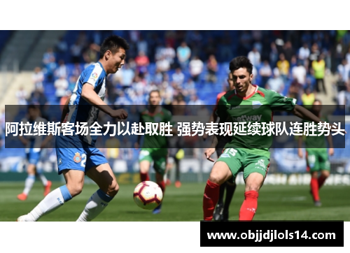 阿拉维斯客场全力以赴取胜 强势表现延续球队连胜势头