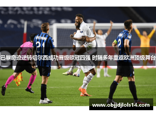 巴黎奇迹逆转切尔西成功晋级欧冠四强 时隔多年重返欧洲顶级舞台